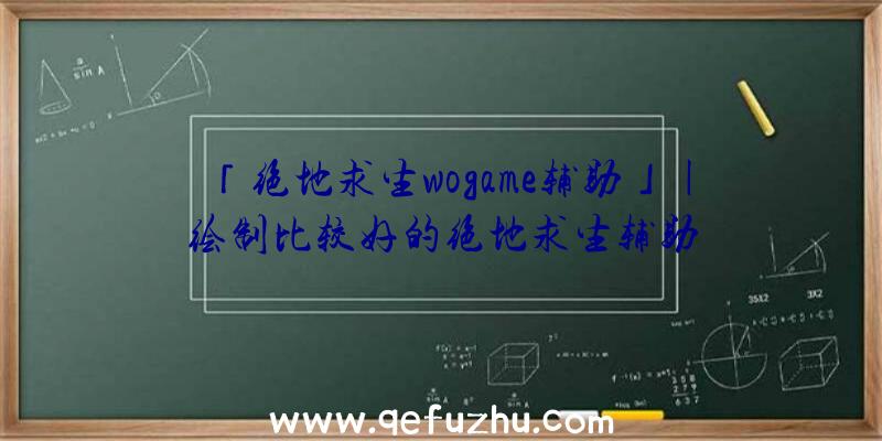 「绝地求生wogame辅助」|绘制比较好的绝地求生辅助